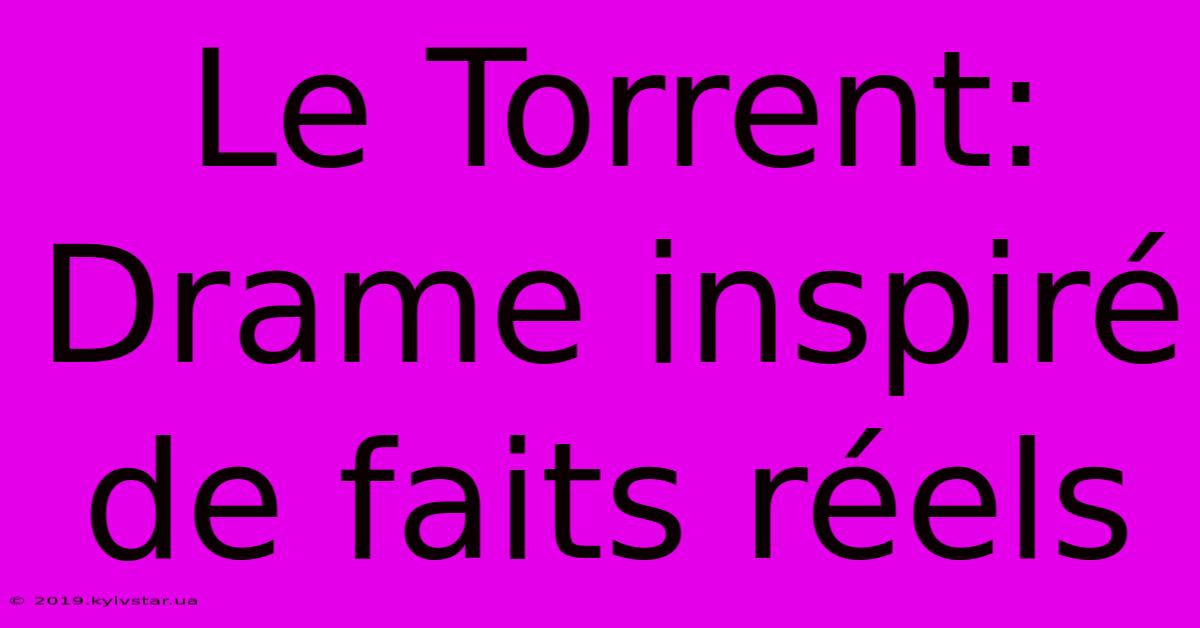 Le Torrent: Drame Inspiré De Faits Réels