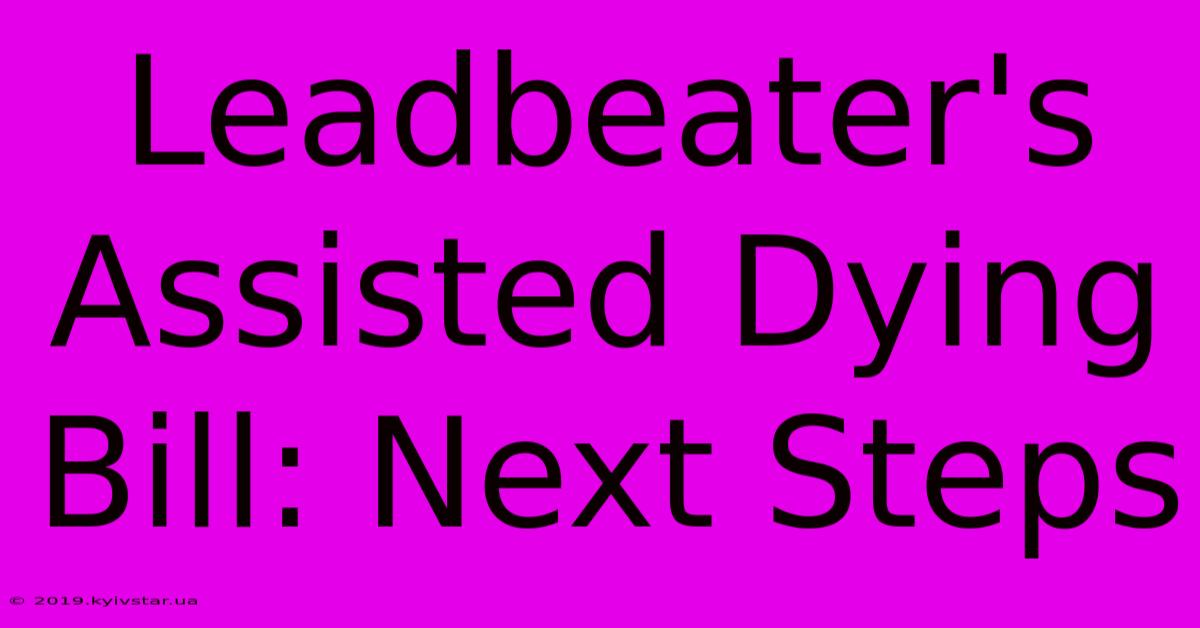 Leadbeater's Assisted Dying Bill: Next Steps