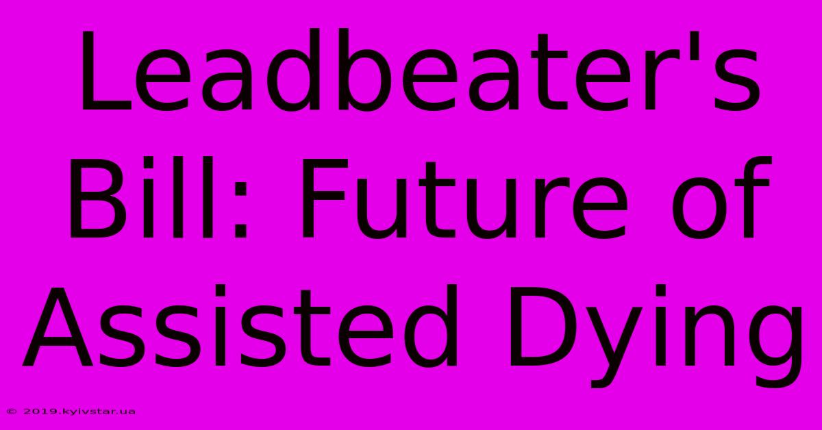 Leadbeater's Bill: Future Of Assisted Dying