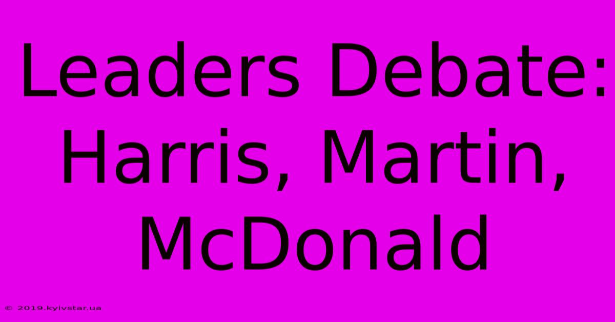 Leaders Debate: Harris, Martin, McDonald