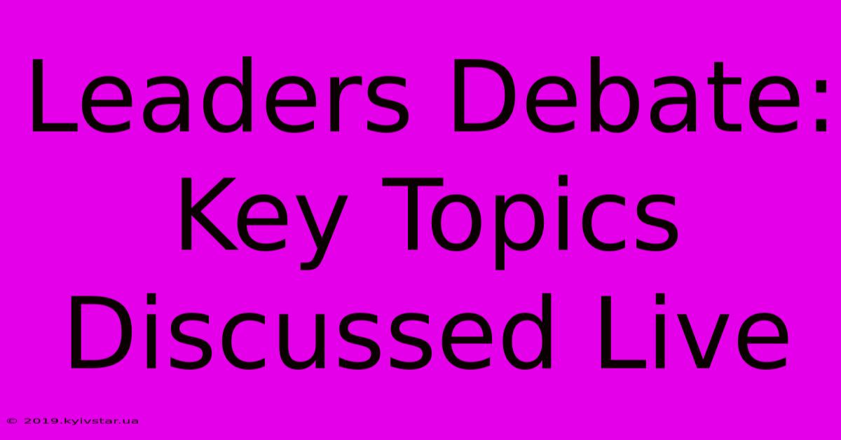 Leaders Debate: Key Topics Discussed Live