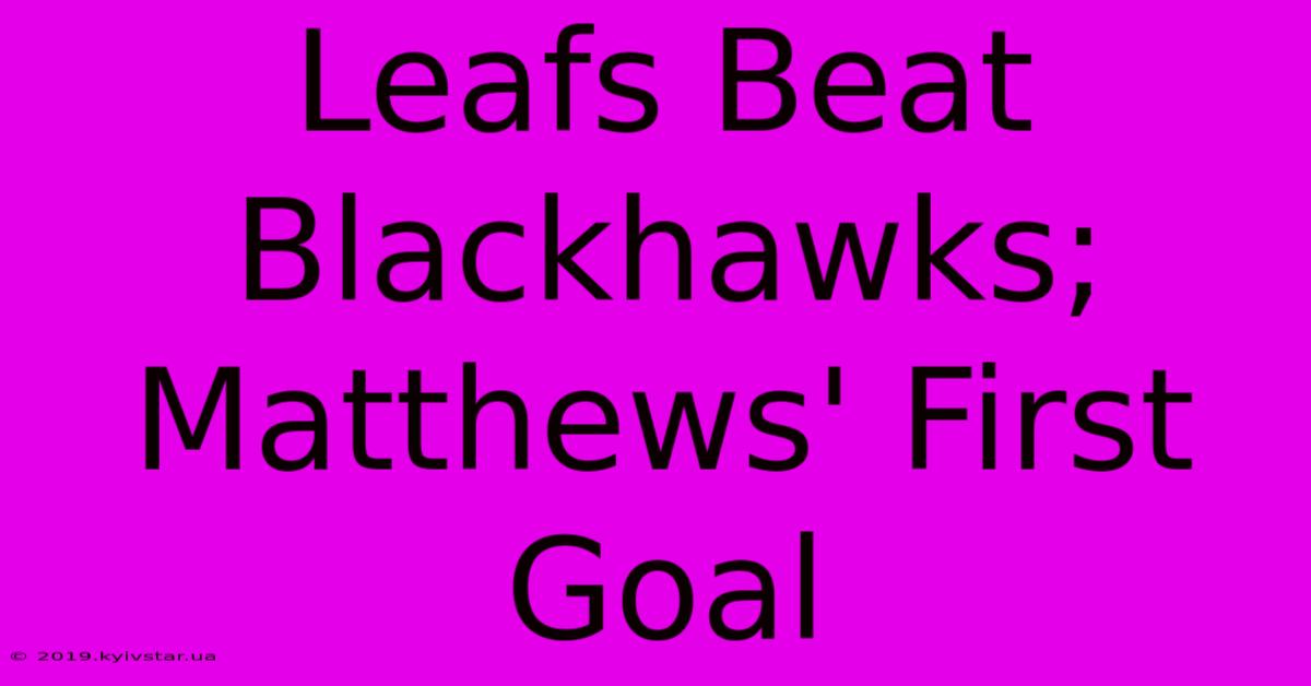 Leafs Beat Blackhawks; Matthews' First Goal