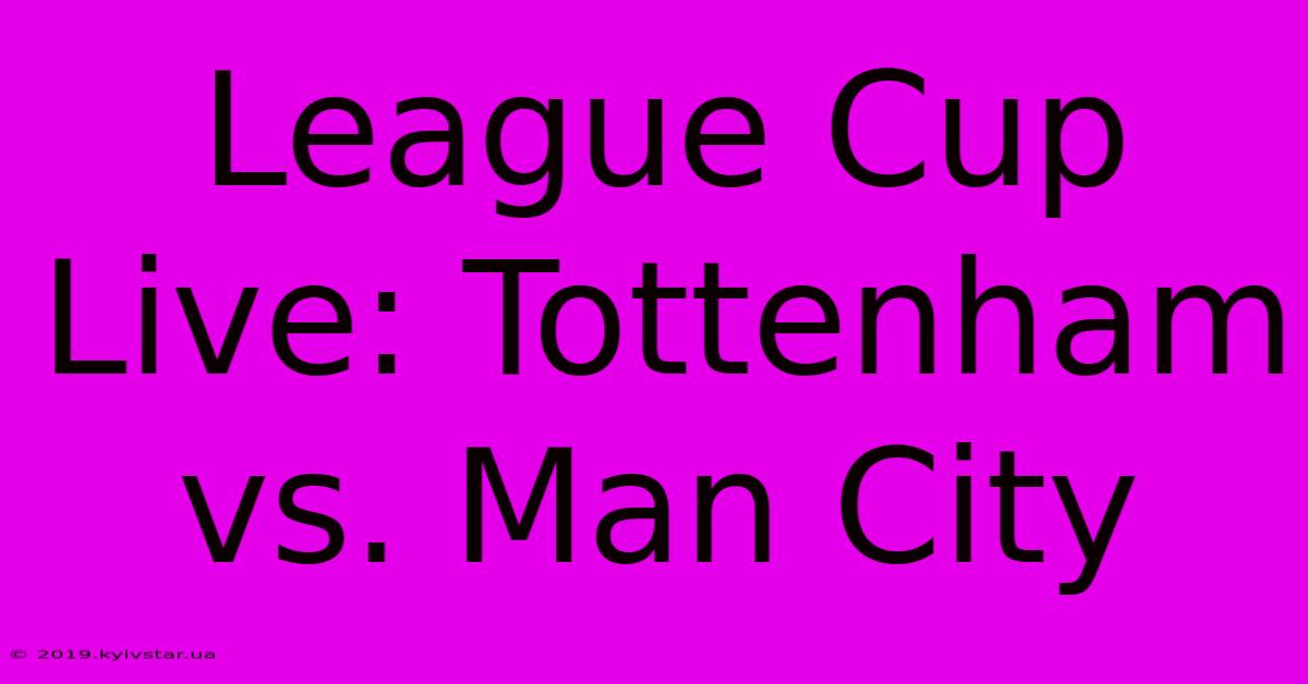 League Cup Live: Tottenham Vs. Man City