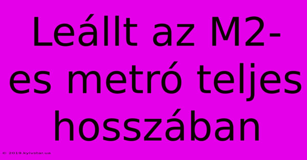 Leállt Az M2-es Metró Teljes Hosszában