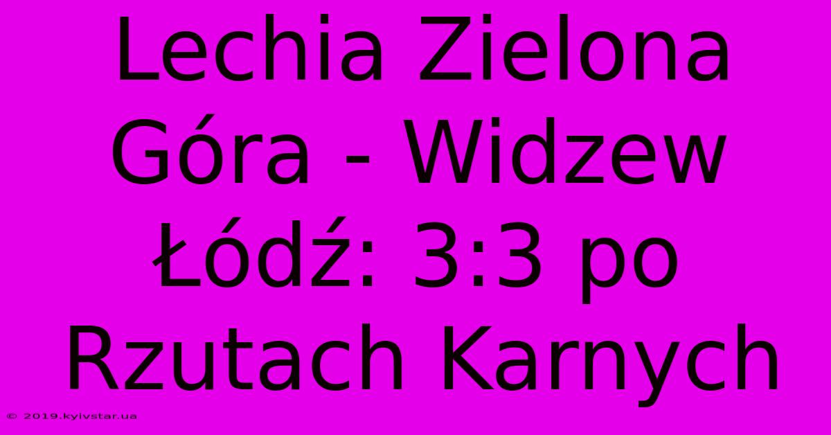 Lechia Zielona Góra - Widzew Łódź: 3:3 Po Rzutach Karnych