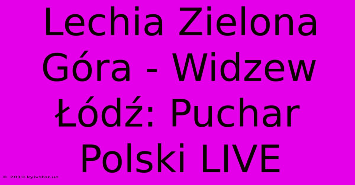 Lechia Zielona Góra - Widzew Łódź: Puchar Polski LIVE