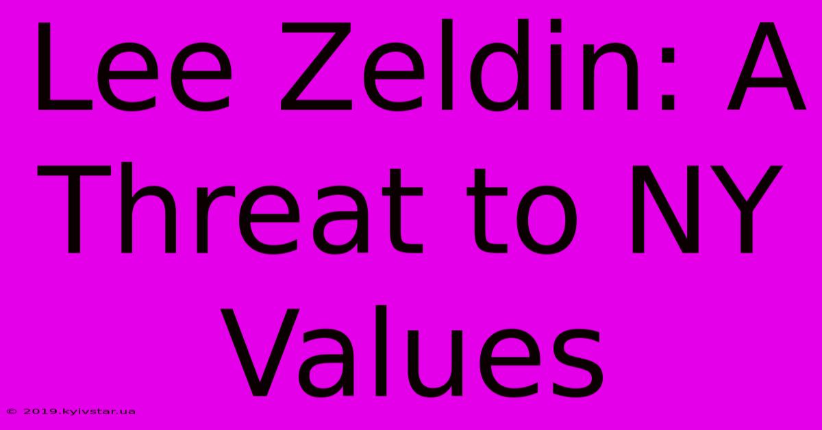 Lee Zeldin: A Threat To NY Values