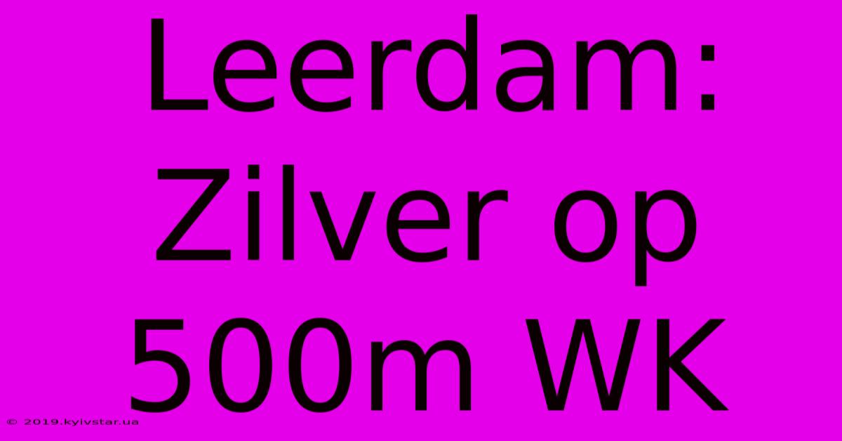 Leerdam: Zilver Op 500m WK