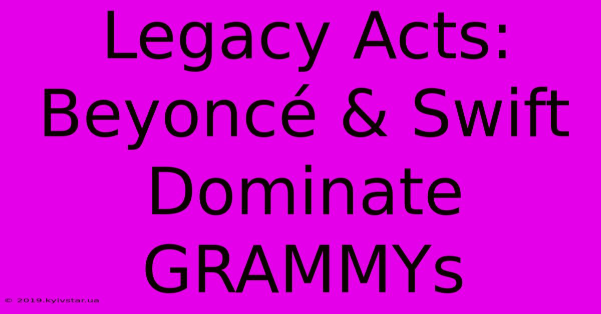 Legacy Acts: Beyoncé & Swift Dominate GRAMMYs