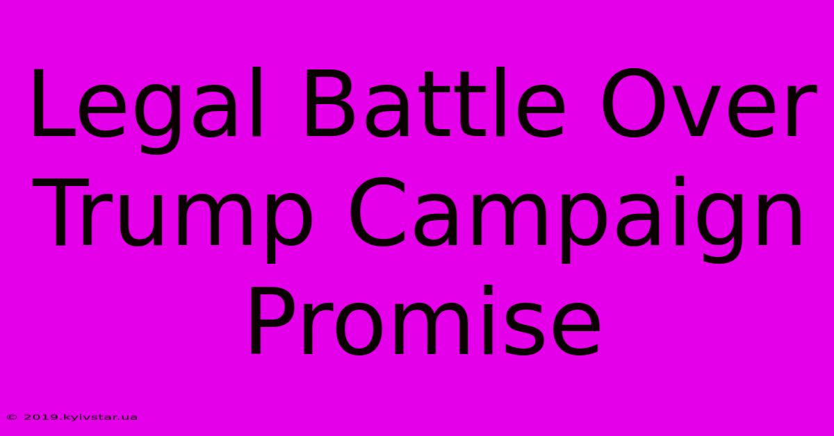 Legal Battle Over Trump Campaign Promise