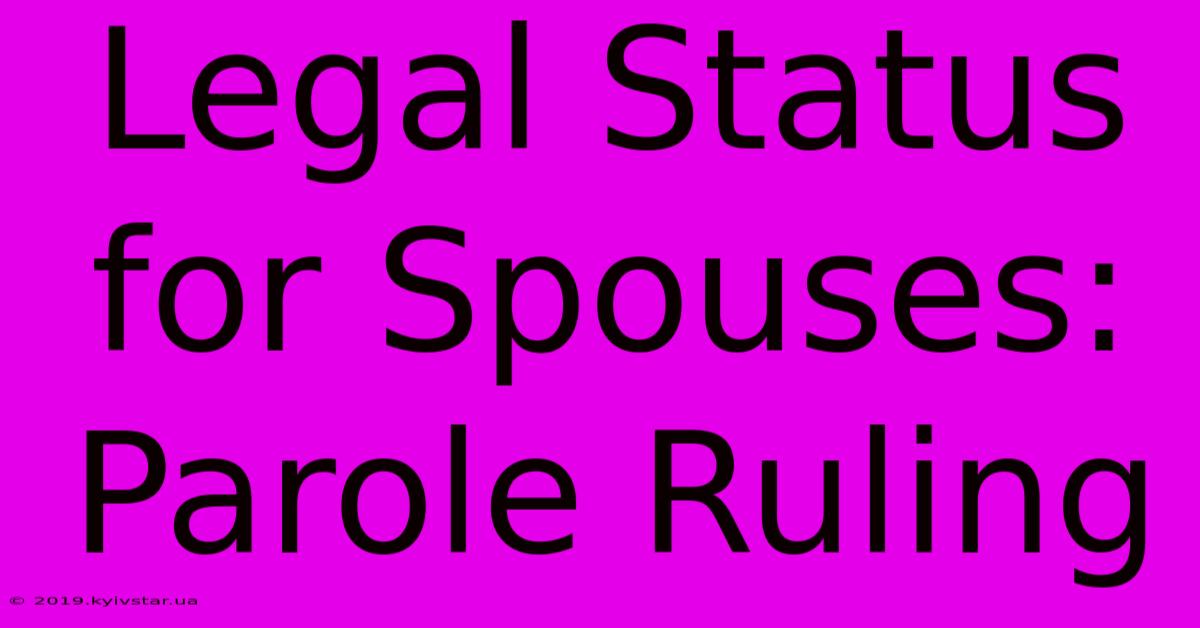 Legal Status For Spouses: Parole Ruling 