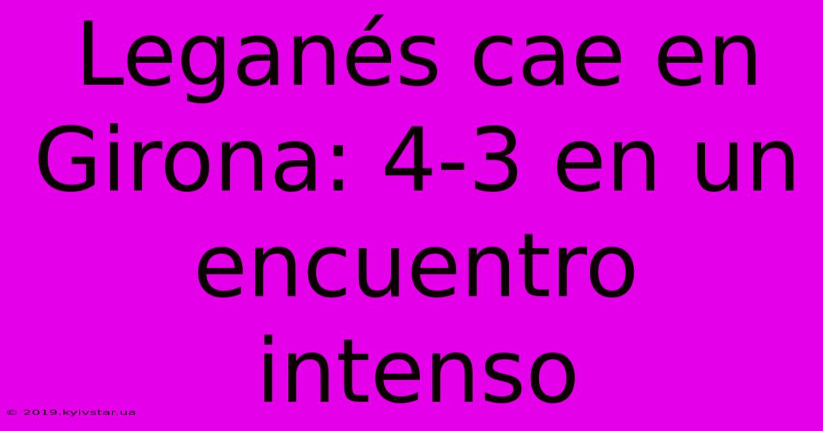 Leganés Cae En Girona: 4-3 En Un Encuentro Intenso 