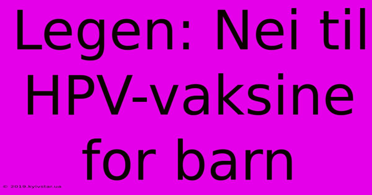 Legen: Nei Til HPV-vaksine For Barn