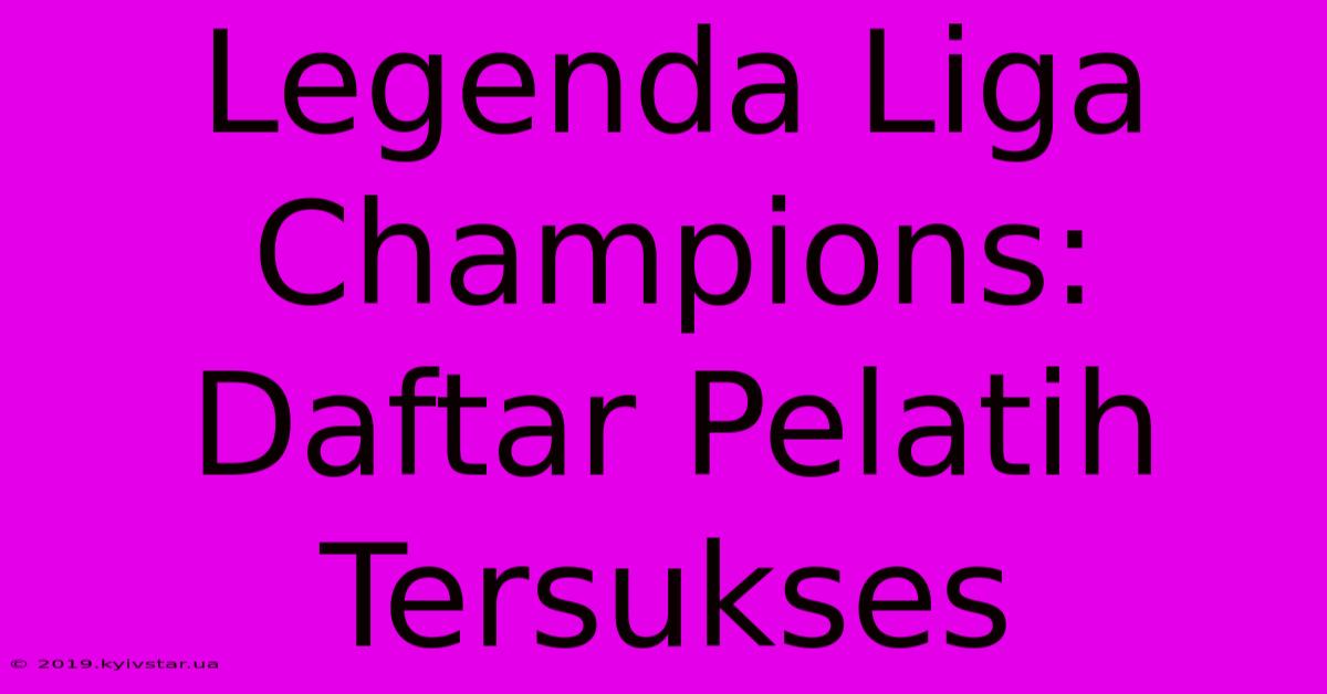 Legenda Liga Champions: Daftar Pelatih Tersukses