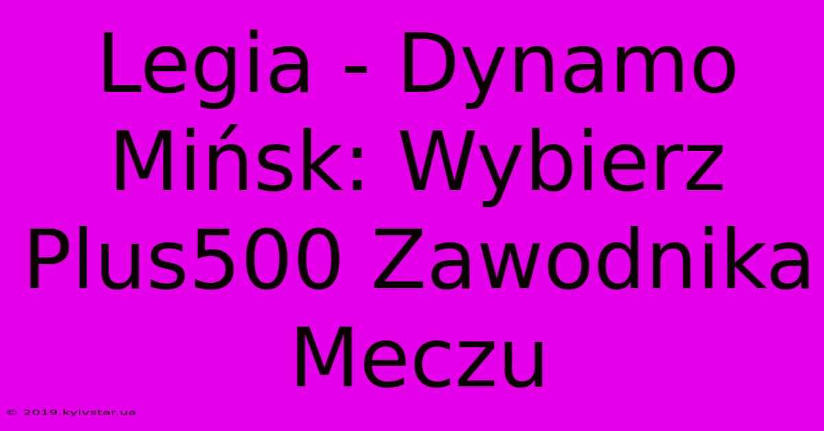 Legia - Dynamo Mińsk: Wybierz Plus500 Zawodnika Meczu