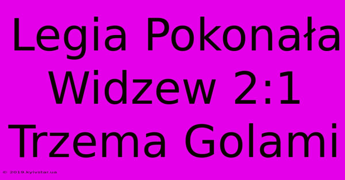 Legia Pokonała Widzew 2:1 Trzema Golami 