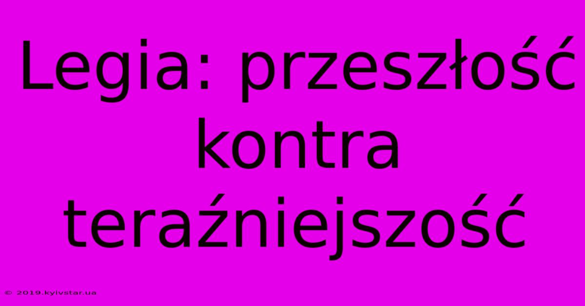 Legia: Przeszłość Kontra Teraźniejszość