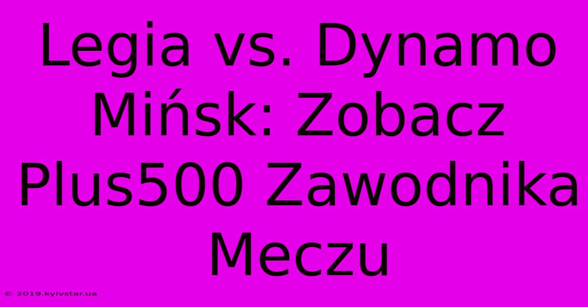 Legia Vs. Dynamo Mińsk: Zobacz Plus500 Zawodnika Meczu 