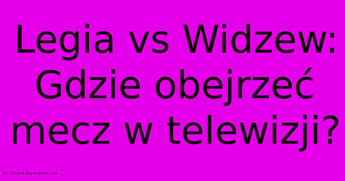 Legia Vs Widzew: Gdzie Obejrzeć Mecz W Telewizji? 