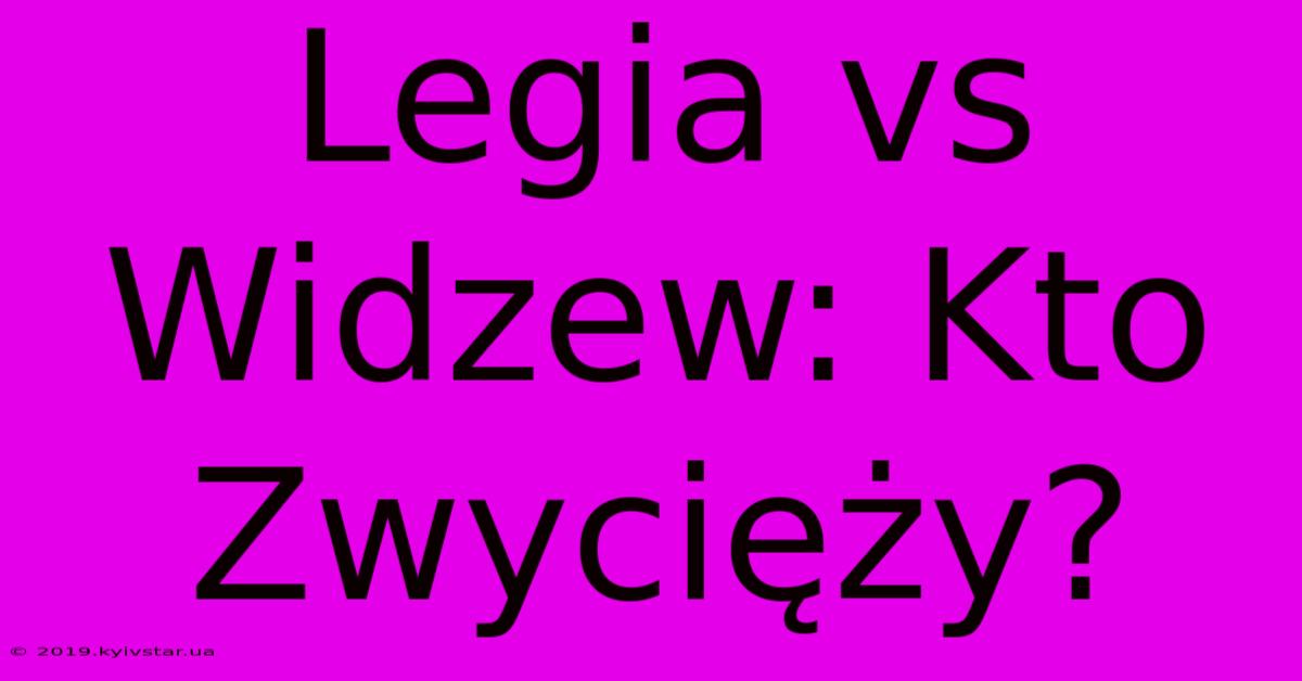 Legia Vs Widzew: Kto Zwycięży?