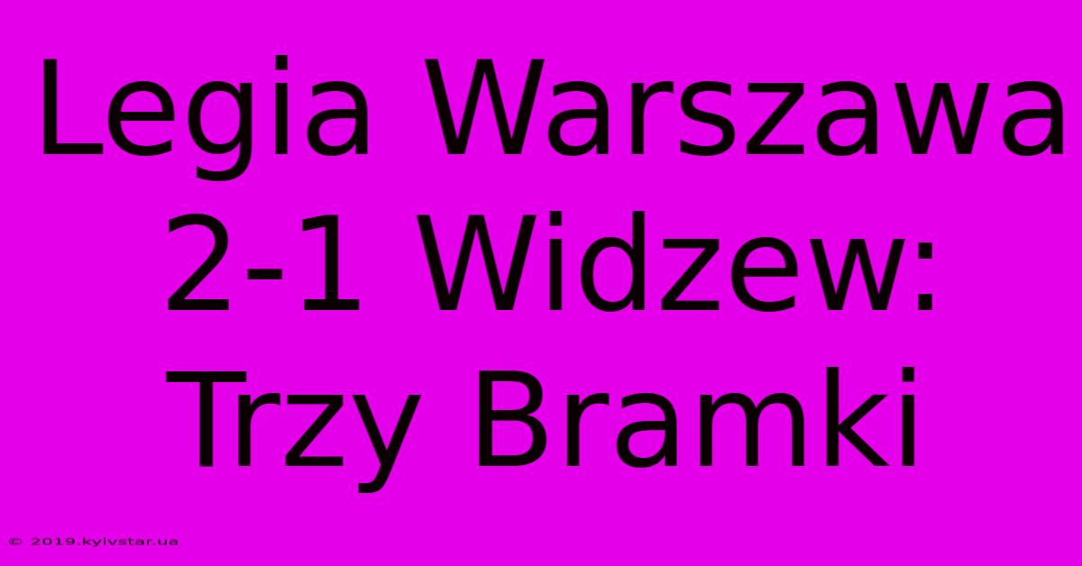 Legia Warszawa 2-1 Widzew: Trzy Bramki