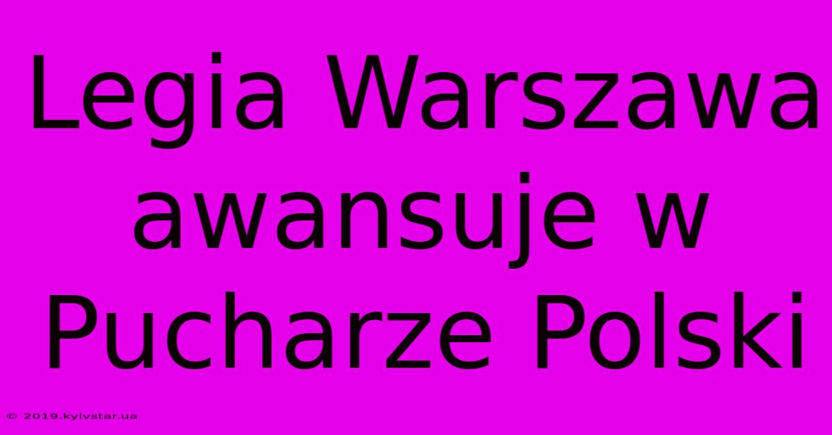 Legia Warszawa Awansuje W Pucharze Polski