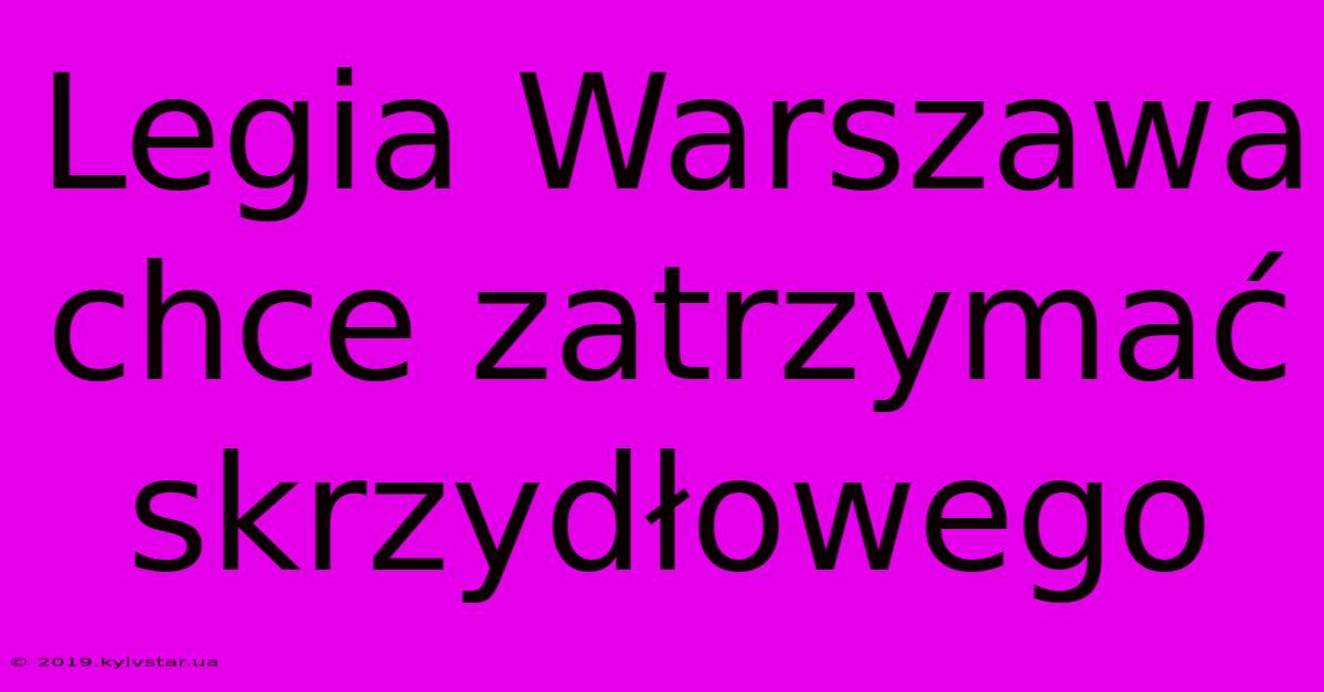 Legia Warszawa Chce Zatrzymać Skrzydłowego