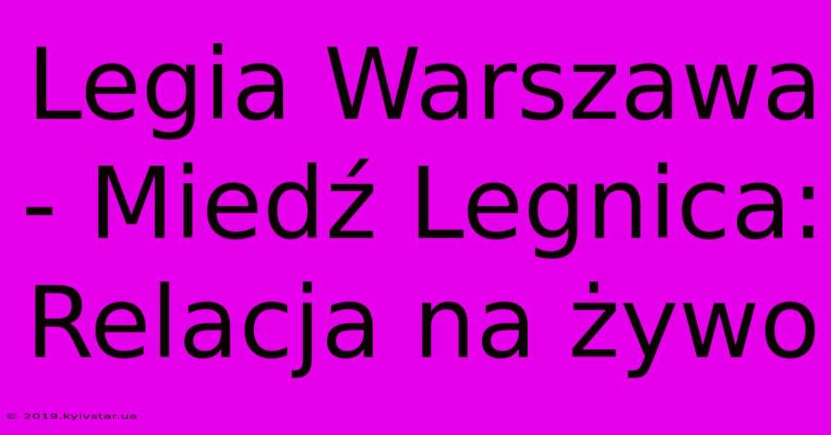 Legia Warszawa - Miedź Legnica: Relacja Na Żywo