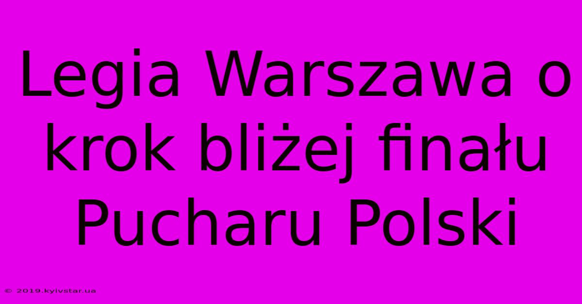 Legia Warszawa O Krok Bliżej Finału Pucharu Polski