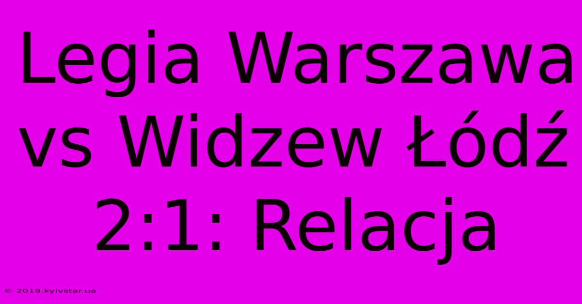 Legia Warszawa Vs Widzew Łódź 2:1: Relacja 