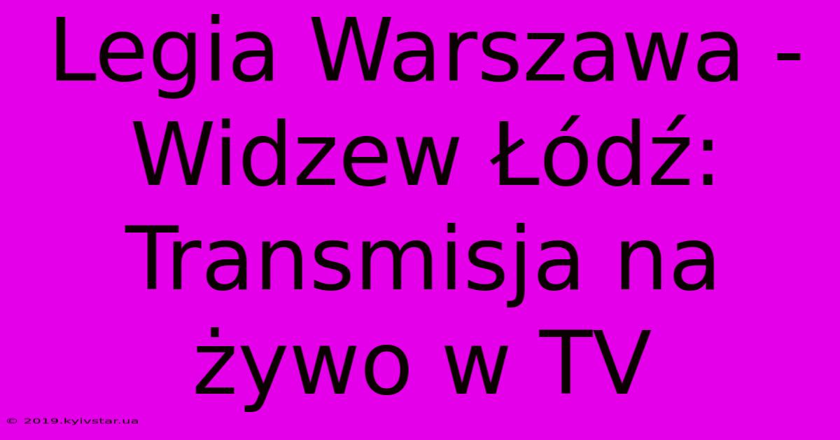 Legia Warszawa - Widzew Łódź: Transmisja Na Żywo W TV