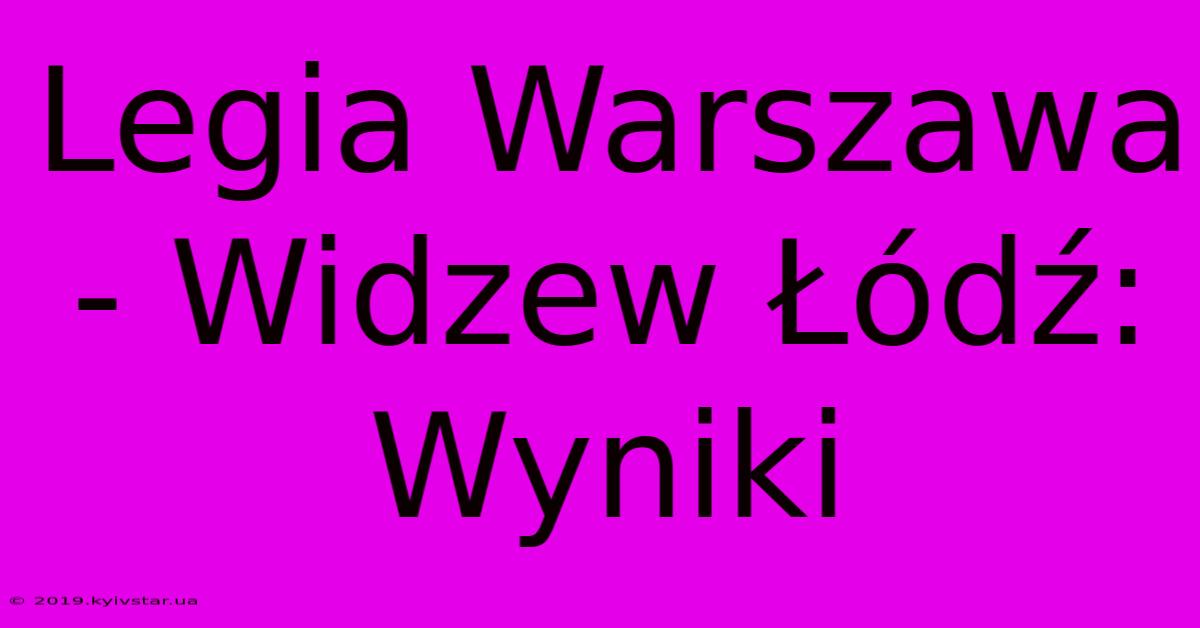 Legia Warszawa - Widzew Łódź: Wyniki 