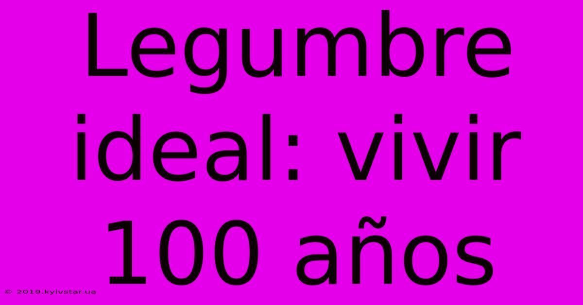 Legumbre Ideal: Vivir 100 Años