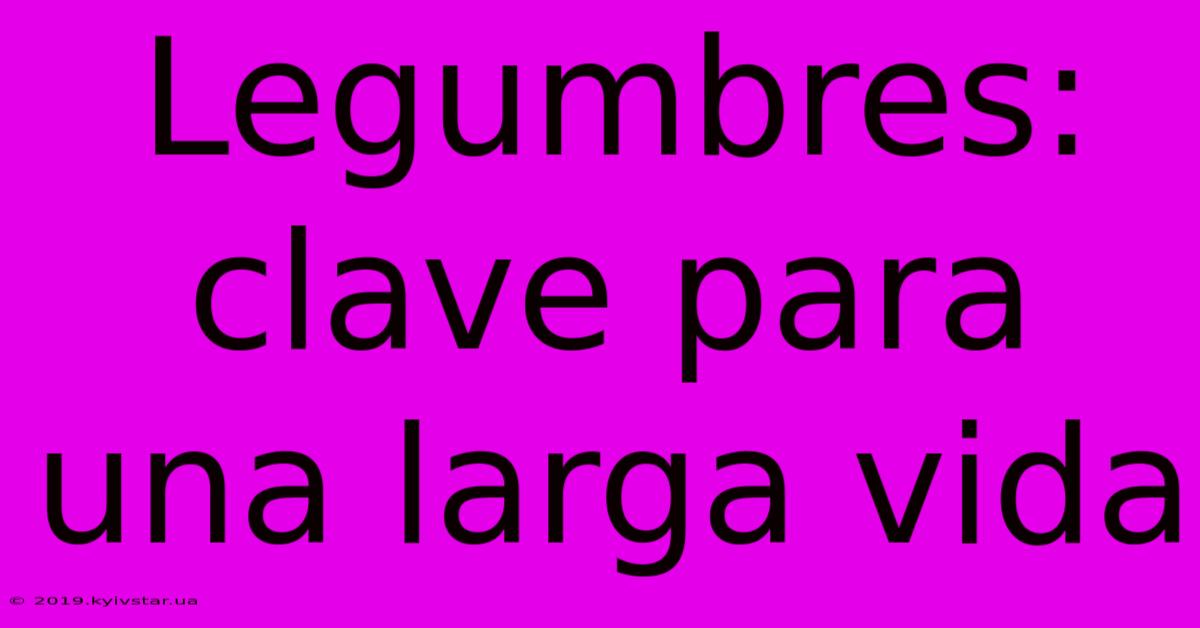 Legumbres: Clave Para Una Larga Vida