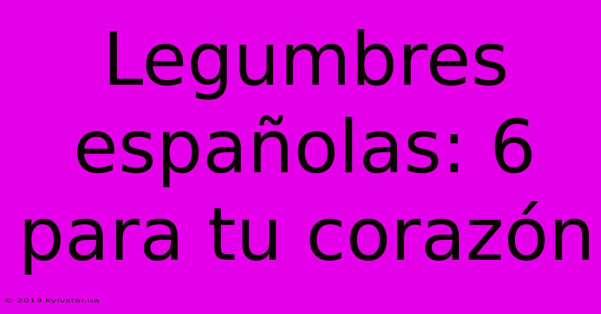 Legumbres Españolas: 6 Para Tu Corazón