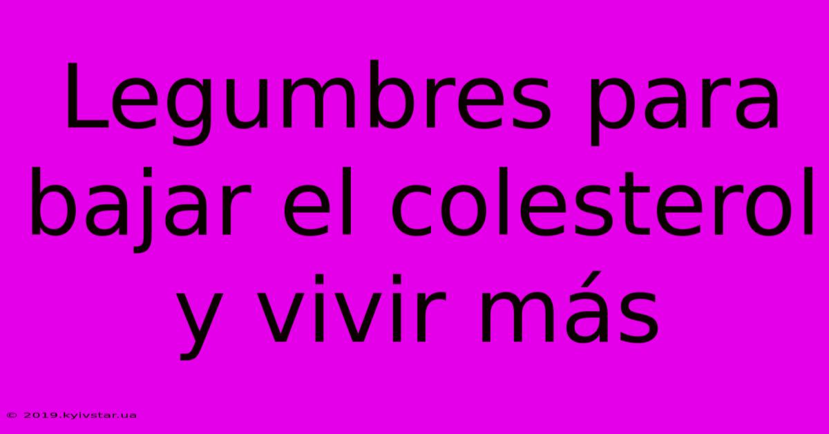 Legumbres Para Bajar El Colesterol Y Vivir Más