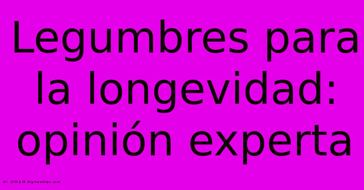 Legumbres Para La Longevidad: Opinión Experta