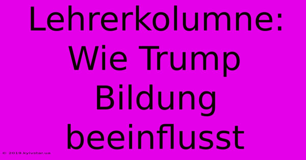 Lehrerkolumne: Wie Trump Bildung Beeinflusst 