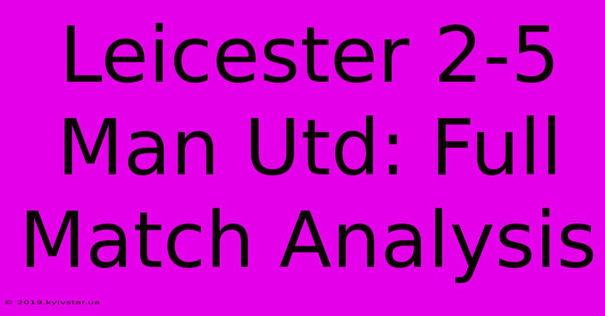 Leicester 2-5 Man Utd: Full Match Analysis 