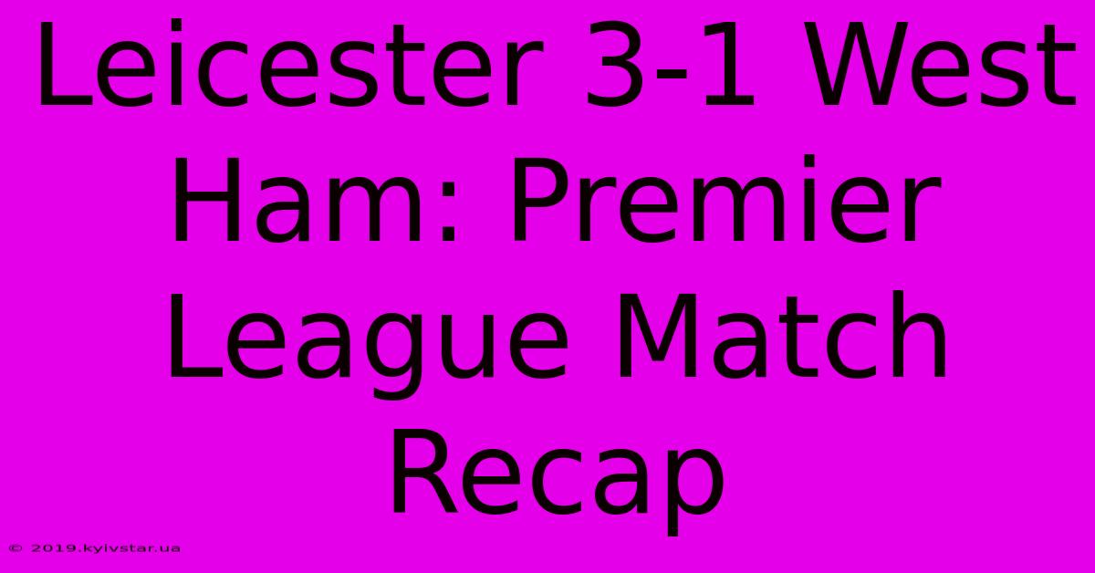 Leicester 3-1 West Ham: Premier League Match Recap