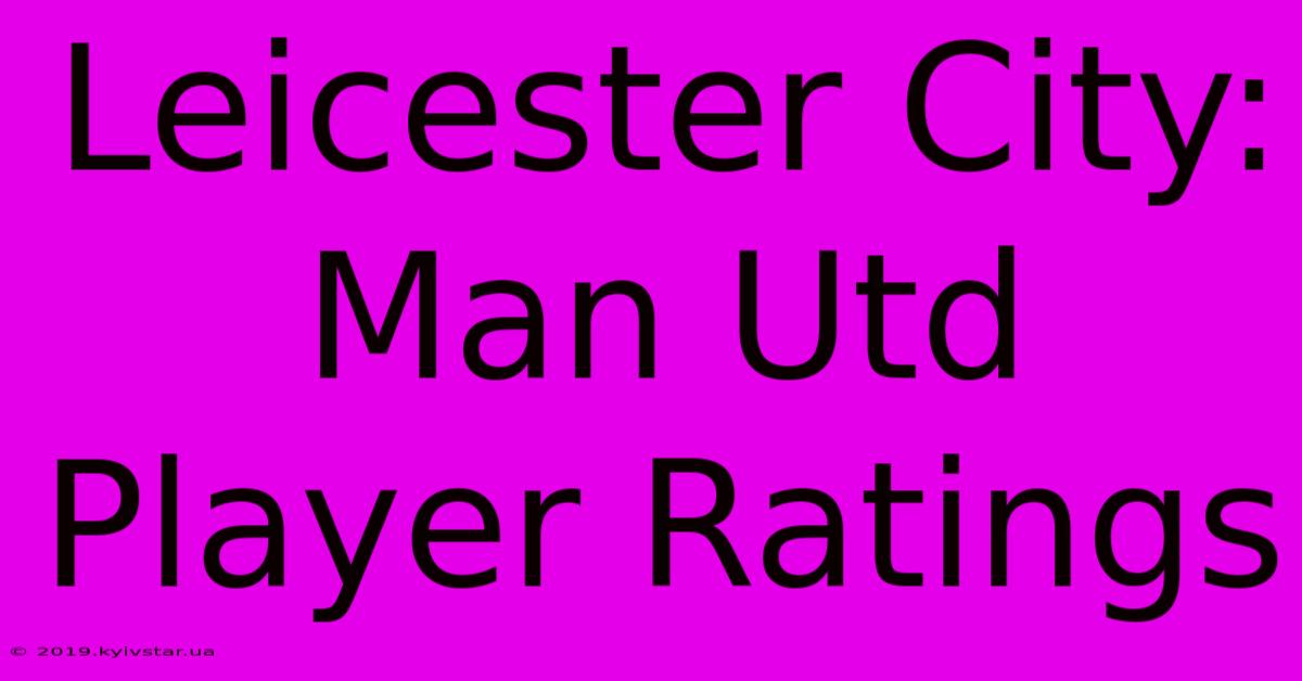 Leicester City: Man Utd Player Ratings 