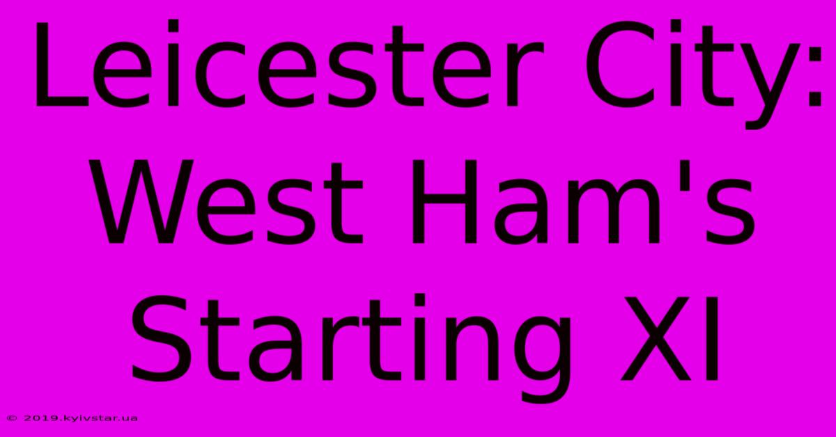 Leicester City: West Ham's Starting XI