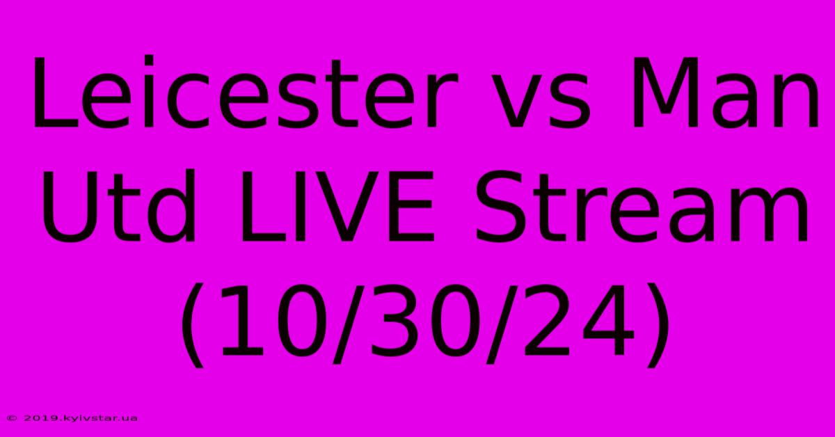 Leicester Vs Man Utd LIVE Stream (10/30/24)