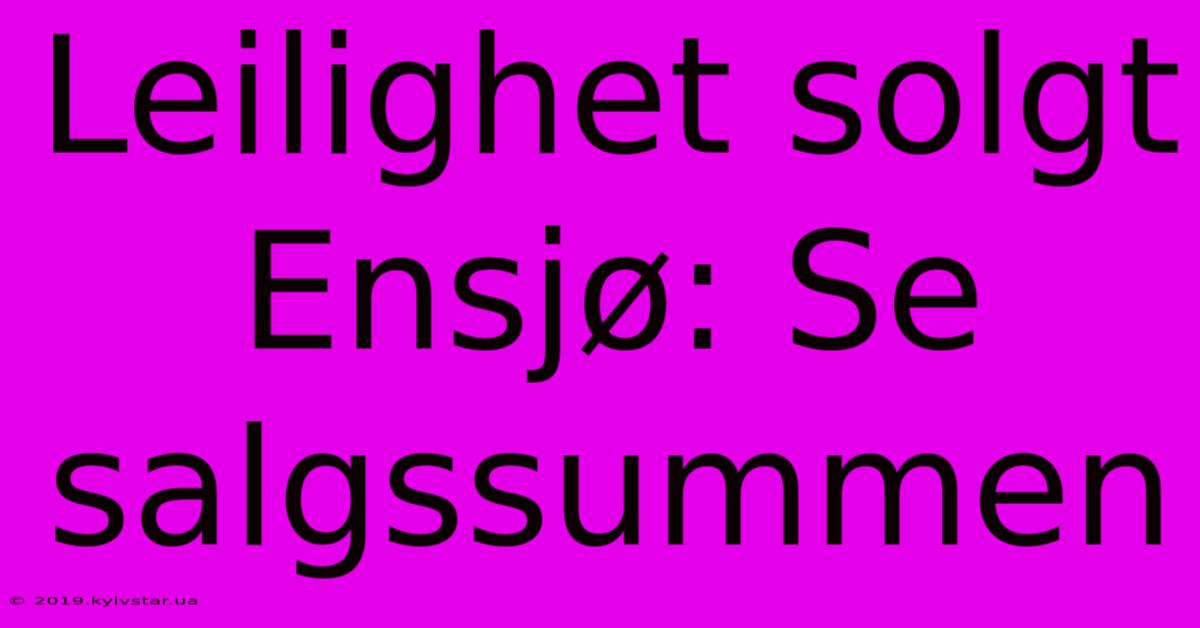 Leilighet Solgt Ensjø: Se Salgssummen