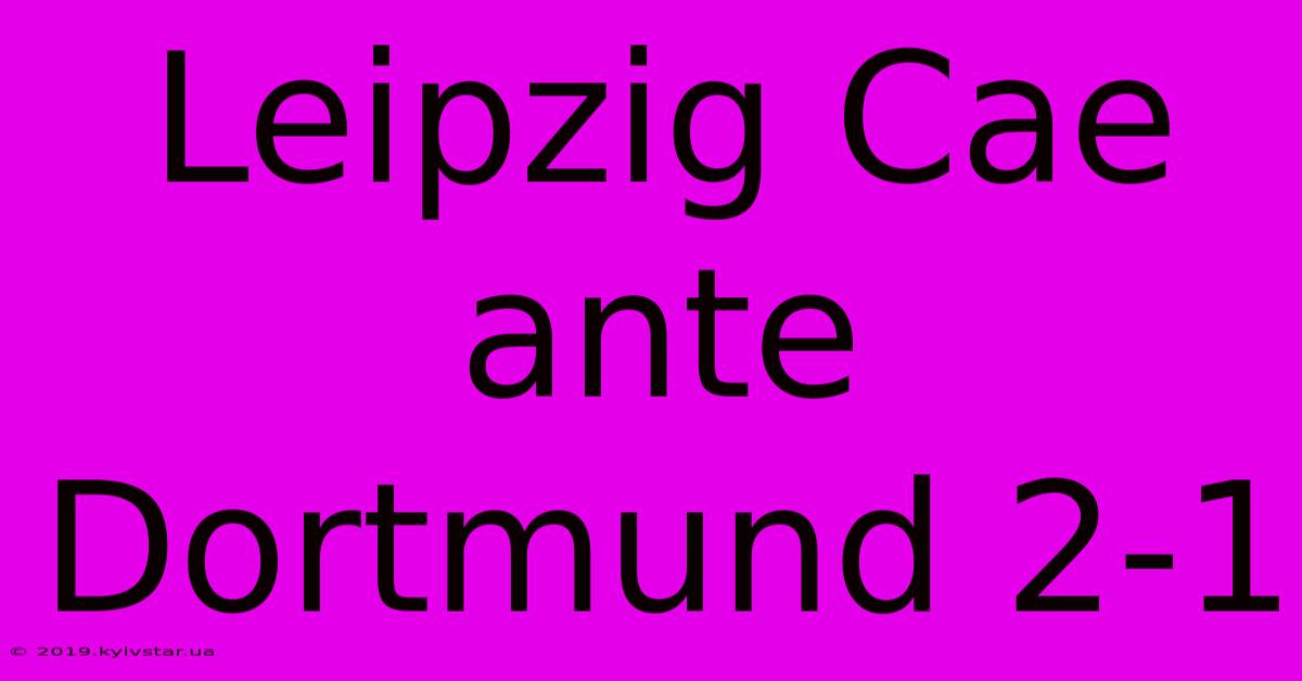 Leipzig Cae Ante Dortmund 2-1