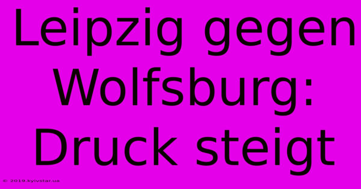 Leipzig Gegen Wolfsburg: Druck Steigt