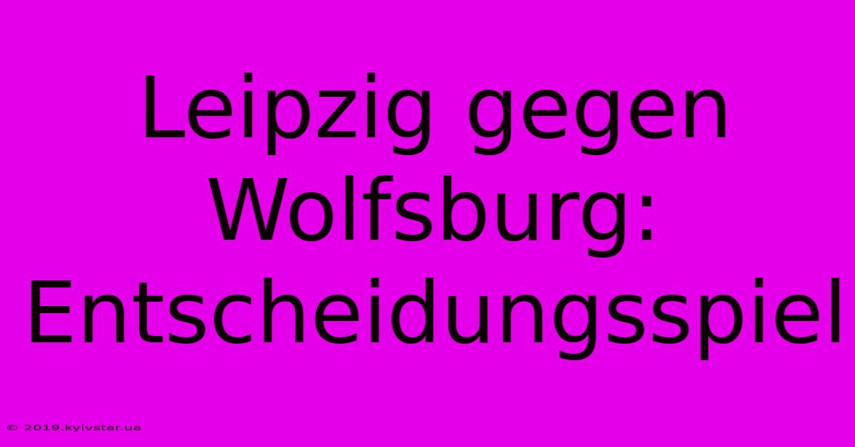 Leipzig Gegen Wolfsburg: Entscheidungsspiel