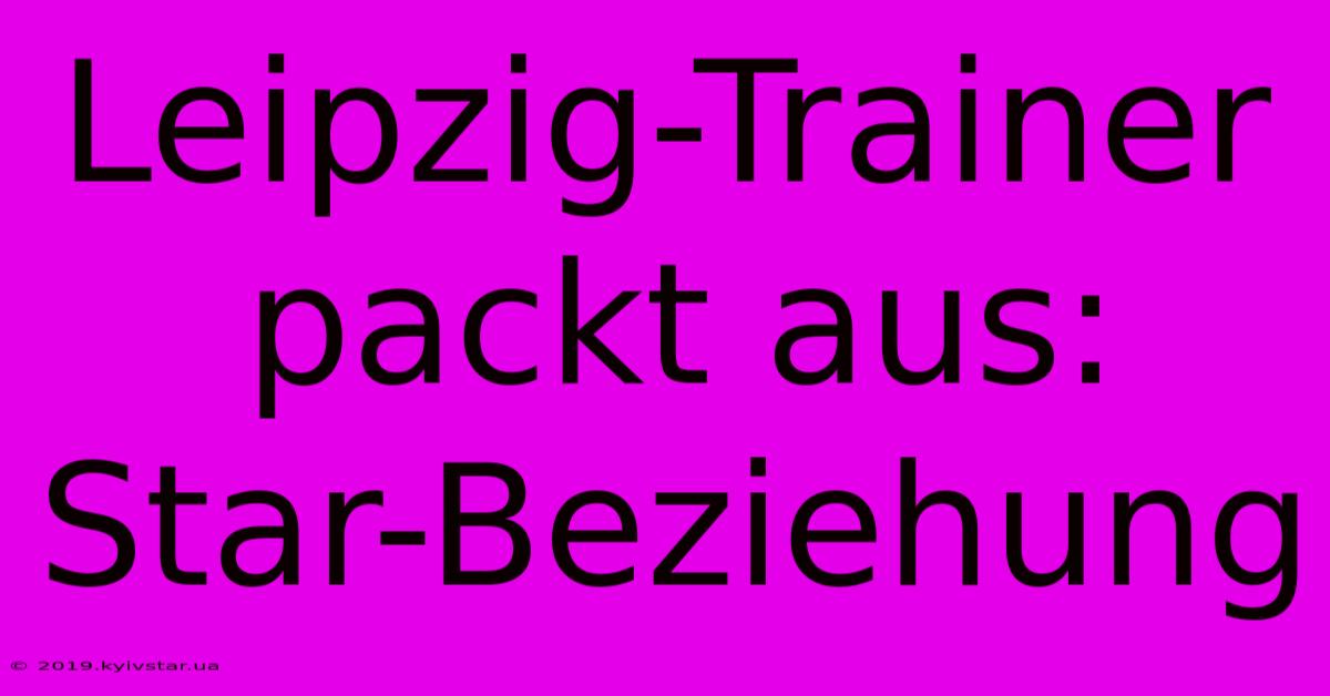 Leipzig-Trainer Packt Aus: Star-Beziehung