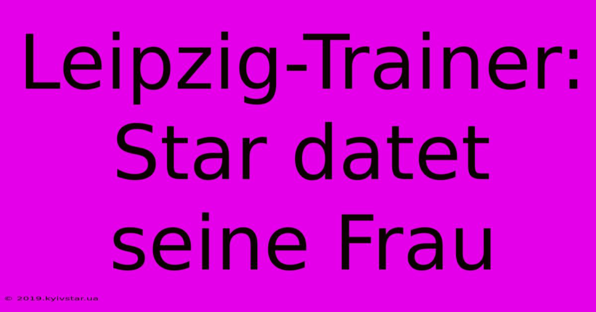 Leipzig-Trainer: Star Datet Seine Frau