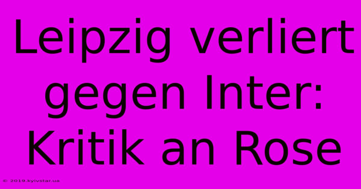 Leipzig Verliert Gegen Inter: Kritik An Rose